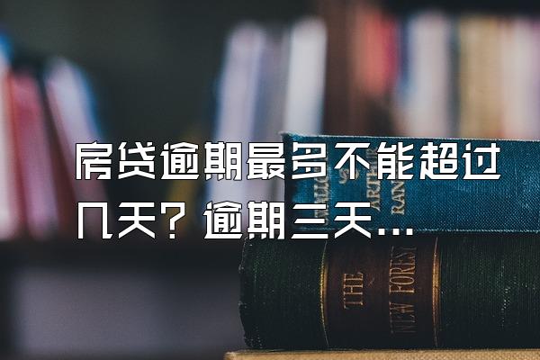 房贷逾期最多不能超过几天？逾期三天怎么补救？