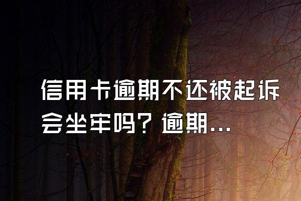 信用卡逾期不还被起诉会坐牢吗？逾期被起诉该怎么办？