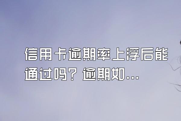 信用卡逾期率上浮后能通过吗？逾期如何谈减免？