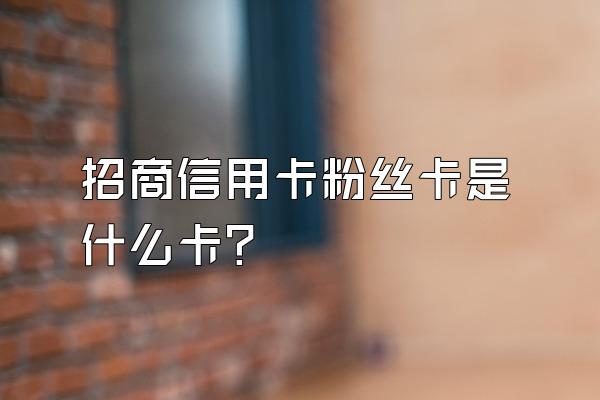 招商信用卡粉丝卡是什么卡？