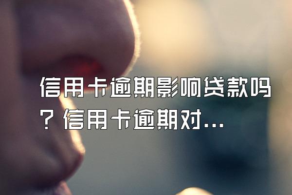 信用卡逾期影响贷款吗？信用卡逾期对申请房贷有影响吗？