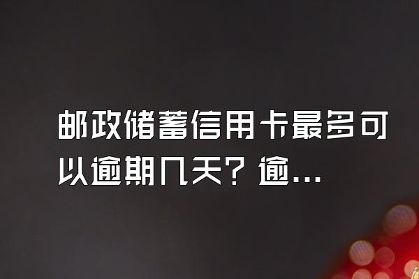 邮政储蓄信用卡最多可以逾期几天？逾期会上门催收吗？
