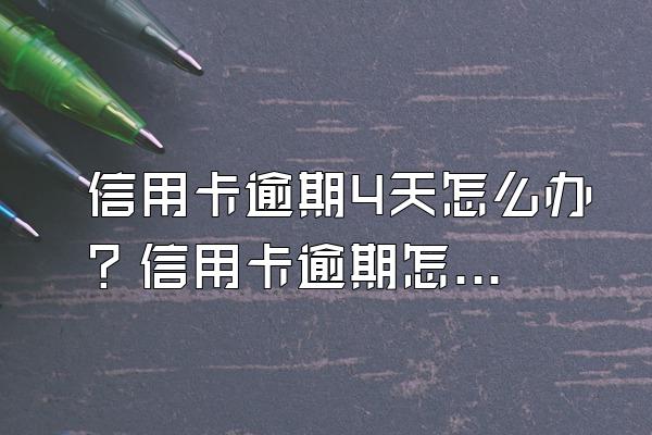 信用卡逾期4天怎么办？信用卡逾期怎么消除不良记录？
