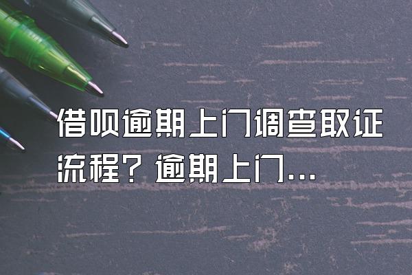 借呗逾期上门调查取证流程？逾期上门催收合法么？