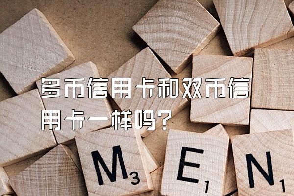 多币信用卡和双币信用卡一样吗？