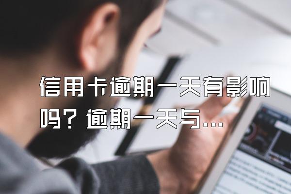 信用卡逾期一天有影响吗？逾期一天与30天有什么区别？