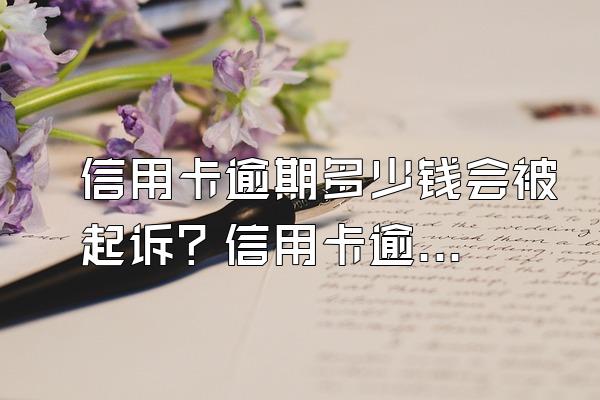 信用卡逾期多少钱会被起诉？信用卡逾期被起诉了怎么办？