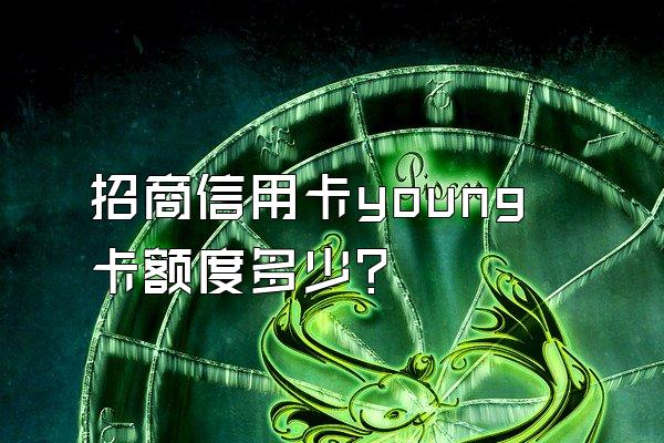 招商信用卡young卡额度多少？