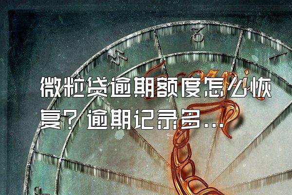 微粒贷逾期额度怎么恢复？逾期记录多久恢复？