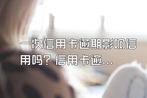 一次信用卡逾期影响信用吗？信用卡逾期怎么办？