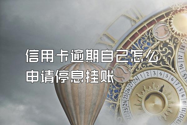 信用卡逾期自己怎么申请停息挂账