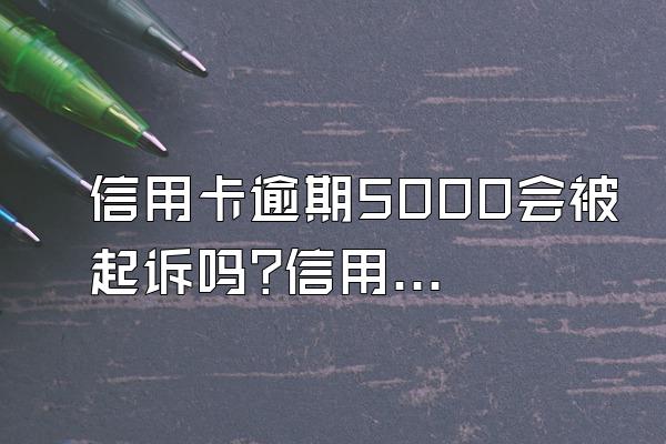 信用卡逾期5000会被起诉吗?信用卡逾期多少会被起诉?