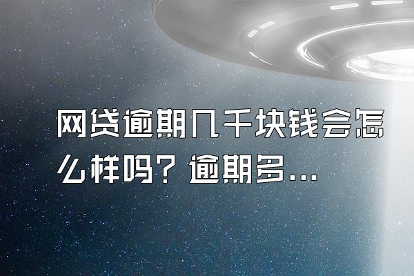 网贷逾期几千块钱会怎么样吗？逾期多久后会被起诉？