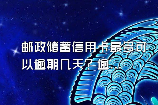 邮政储蓄信用卡最多可以逾期几天？逾期有什么影响？