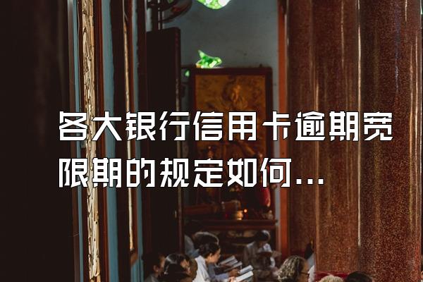 各大银行信用卡逾期宽限期的规定如何？逾期有什么不良后果？