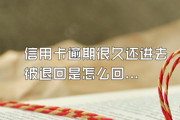 信用卡逾期很久还进去被退回是怎么回事？逾期后还能贷款吗？