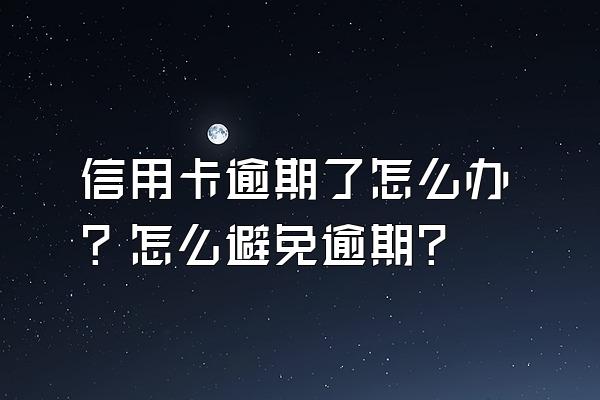 信用卡逾期了怎么办？怎么避免逾期？