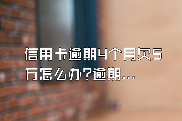 信用卡逾期4个月欠5万怎么办?逾期停卡多久能恢复?