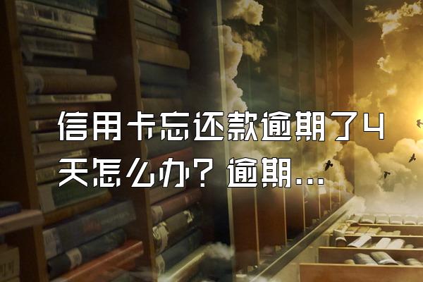 信用卡忘还款逾期了4天怎么办？逾期会有什么影响？