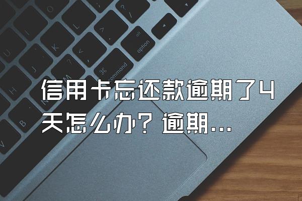 信用卡忘还款逾期了4天怎么办？逾期会有什么影响？