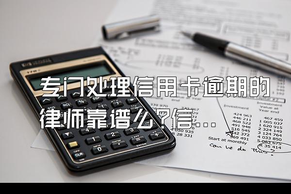 专门处理信用卡逾期的律师靠谱么?信用卡逾期的后果有哪些?