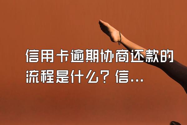 信用卡逾期协商还款的流程是什么？信用卡逾期影响政审吗？