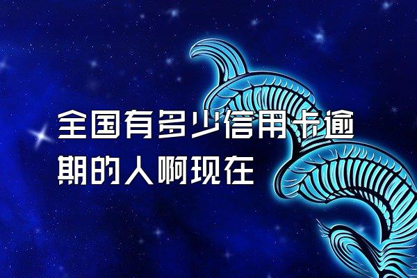 全国有多少信用卡逾期的人啊现在