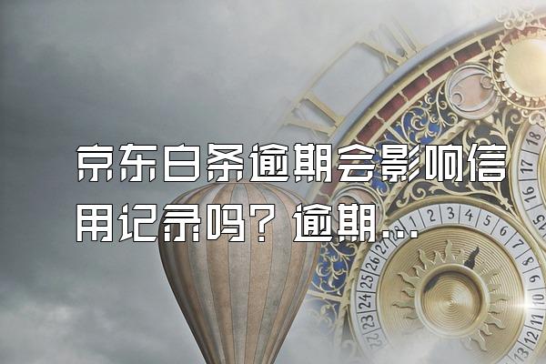 京东白条逾期会影响信用记录吗？逾期会被起诉吗？