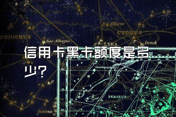 信用卡黑卡额度是多少？