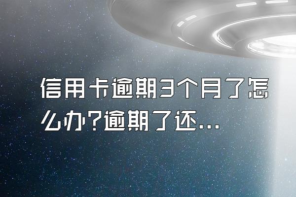 信用卡逾期3个月了怎么办?逾期了还能协商吗?