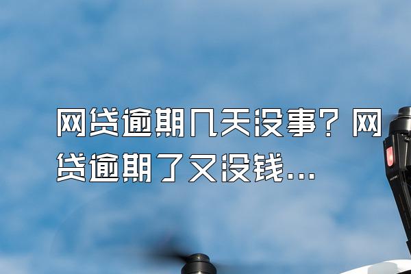 网贷逾期几天没事？网贷逾期了又没钱还怎么办？