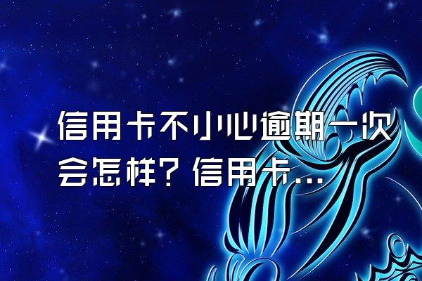 信用卡不小心逾期一次会怎样？信用卡逾期一次后还能不能贷款？