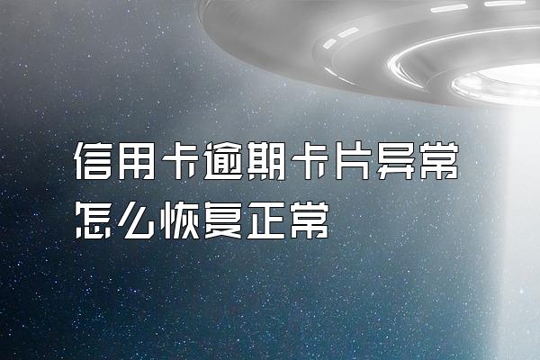 信用卡逾期卡片异常怎么恢复正常