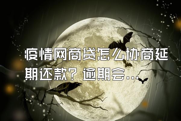 疫情网商贷怎么协商延期还款？逾期会怎么样？