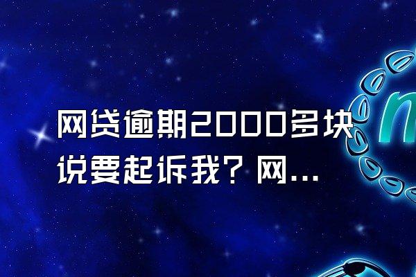 网贷逾期2000多块说要起诉我？网贷逾期起诉了该怎么办？