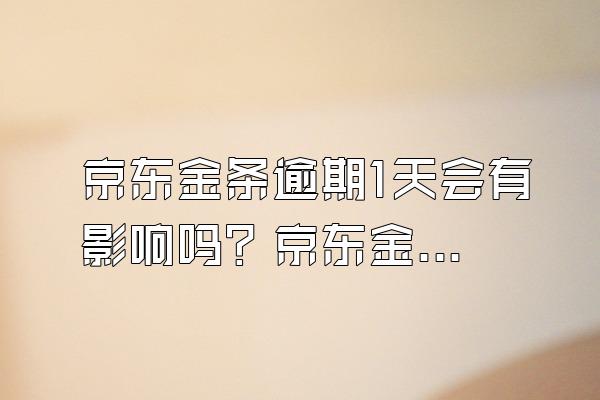 京东金条逾期1天会有影响吗？京东金条逾期攻略是什么？