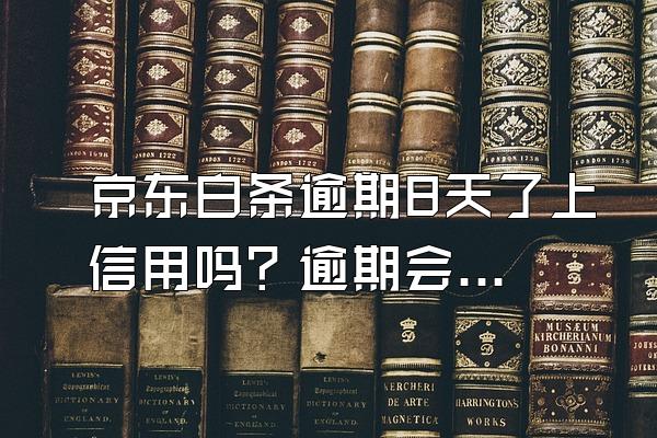 京东白条逾期8天了上信用吗？逾期会上门催债么？