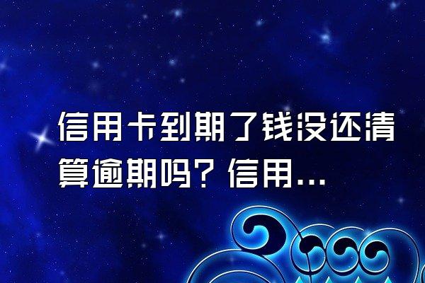 信用卡到期了钱没还清算逾期吗？信用卡逾期的解决方案有哪些?