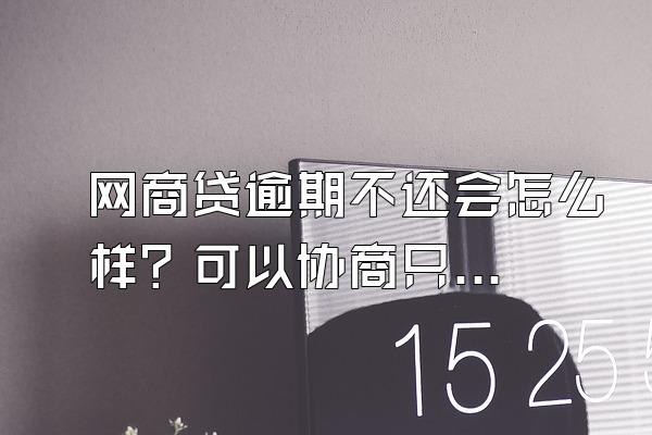 网商贷逾期不还会怎么样？可以协商只偿还逾期本金吗？