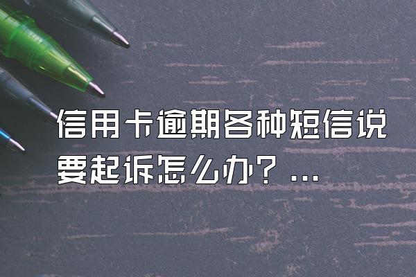 信用卡逾期各种短信说要起诉怎么办？逾期了怎么跟银行协商解决？