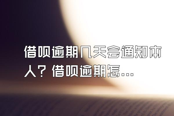 借呗逾期几天会通知本人？借呗逾期怎么办？