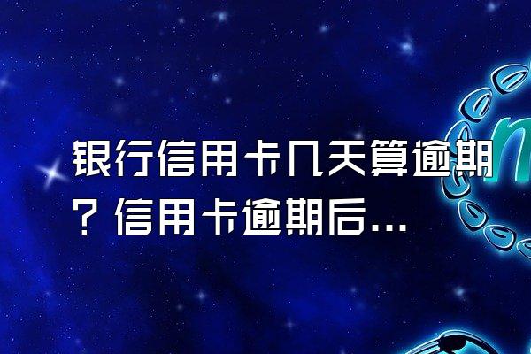 银行信用卡几天算逾期？信用卡逾期后会有什么后果？