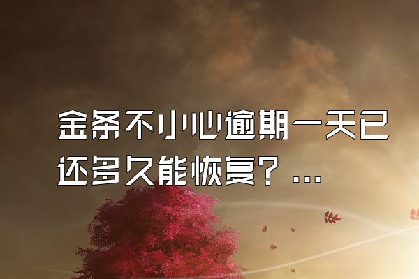 金条不小心逾期一天已还多久能恢复？逾期会不会上门？