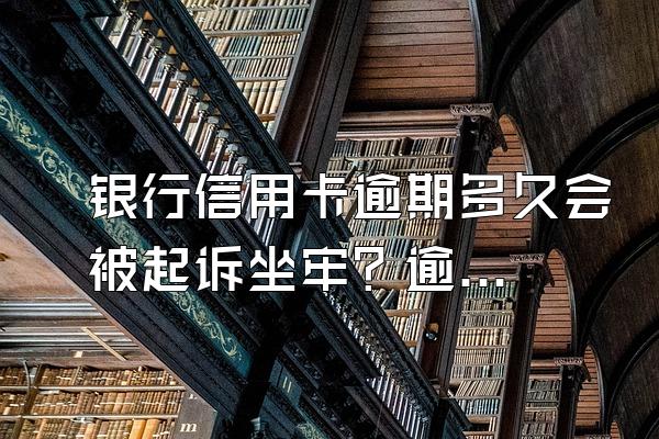 银行信用卡逾期多久会被起诉坐牢？逾期多少钱会被起诉坐牢？