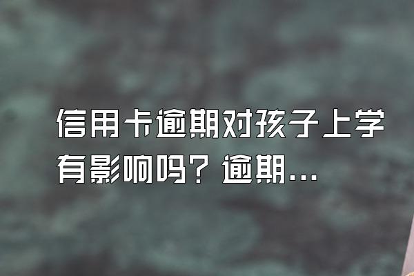 信用卡逾期对孩子上学有影响吗？逾期偿还之后还能不能刷出来？