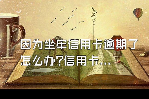 因为坐牢信用卡逾期了怎么办?信用卡二次协商后逾期怎么办?
