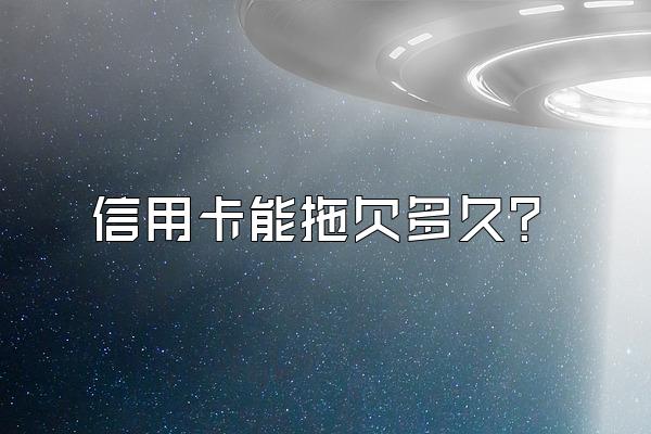 信用卡能拖欠多久？