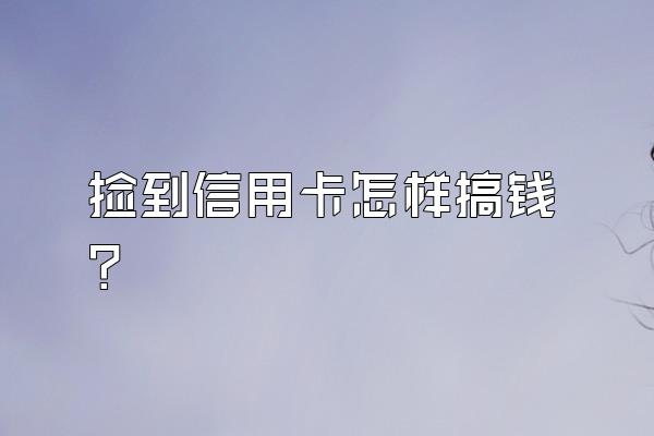 捡到信用卡怎样搞钱？