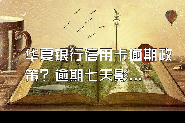 华夏银行信用卡逾期政策？逾期七天影响信用吗？