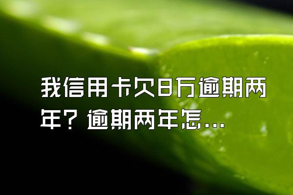 我信用卡欠8万逾期两年？逾期两年怎样协商还款？